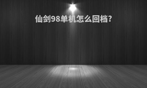 仙剑98单机怎么回档?