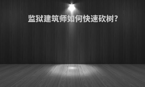 监狱建筑师如何快速砍树?