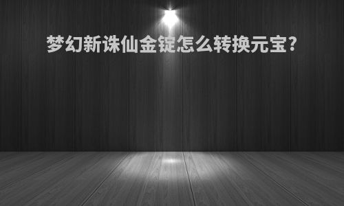 梦幻新诛仙金锭怎么转换元宝?