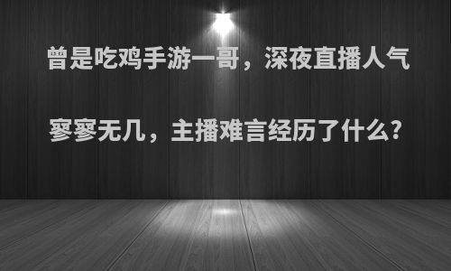 曾是吃鸡手游一哥，深夜直播人气寥寥无几，主播难言经历了什么?