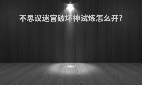 不思议迷宫破坏神试炼怎么开?