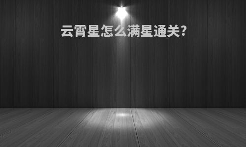 云霄星怎么满星通关?