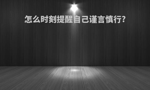 怎么时刻提醒自己谨言慎行?