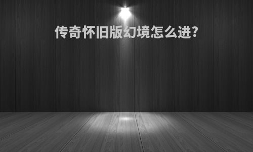传奇怀旧版幻境怎么进?