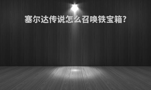 塞尔达传说怎么召唤铁宝箱?