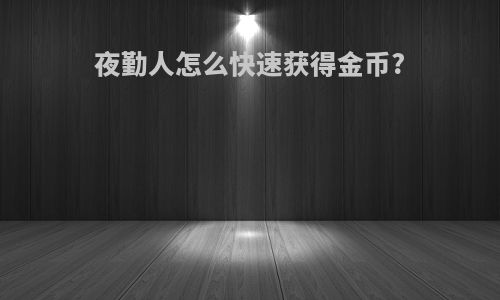 夜勤人怎么快速获得金币?