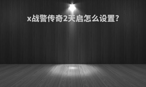 x战警传奇2天启怎么设置?