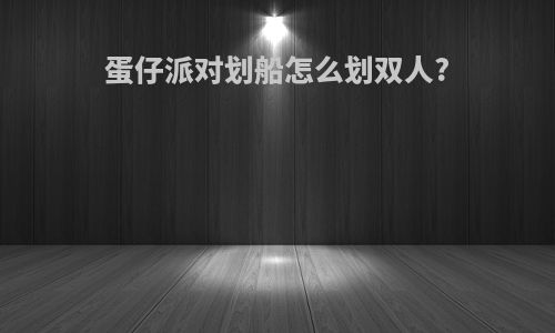 蛋仔派对划船怎么划双人?
