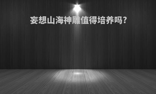 妄想山海神雕值得培养吗?