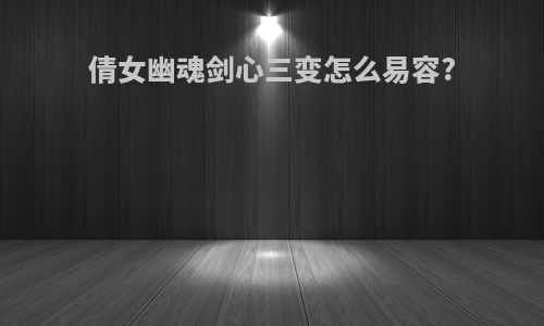倩女幽魂剑心三变怎么易容?