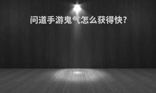 问道手游鬼气怎么获得快?