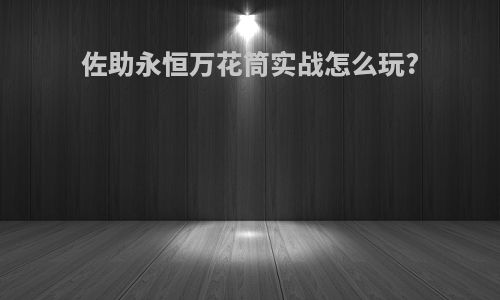 佐助永恒万花筒实战怎么玩?