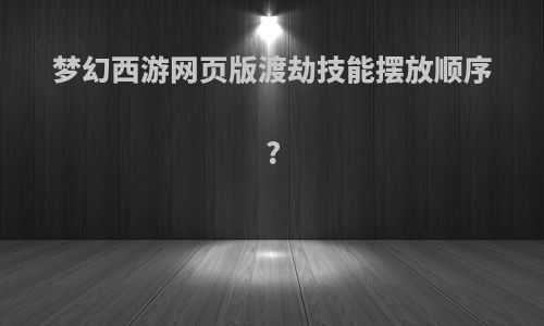 梦幻西游网页版渡劫技能摆放顺序?