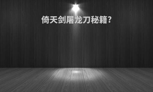 倚天剑屠龙刀秘籍?