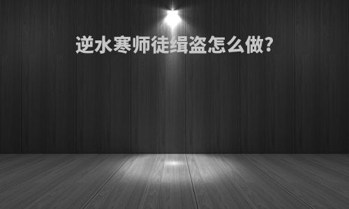 逆水寒师徒缉盗怎么做?