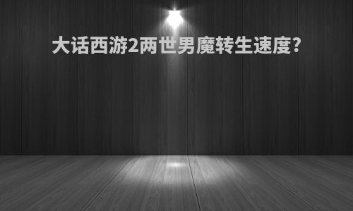大话西游2两世男魔转生速度?