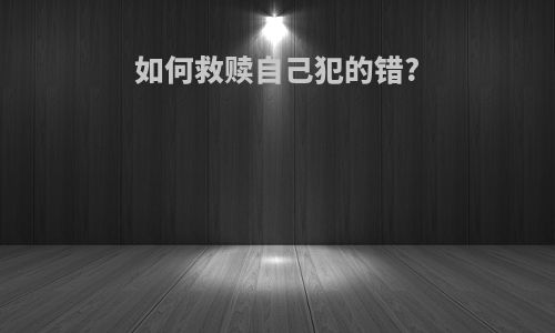 如何救赎自己犯的错?
