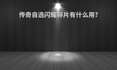 传奇自选闪耀碎片有什么用?