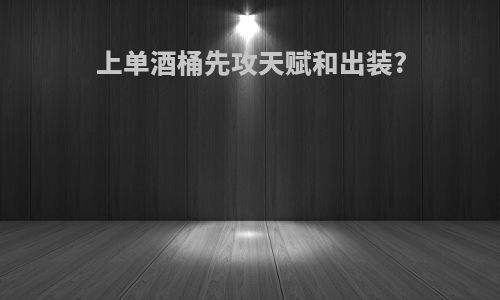 上单酒桶先攻天赋和出装?
