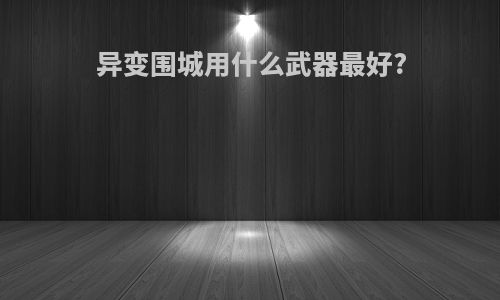 异变围城用什么武器最好?