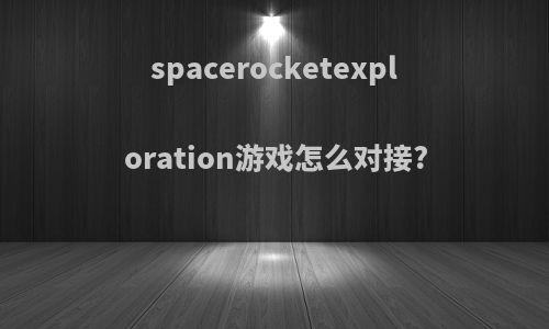 spacerocketexploration游戏怎么对接?