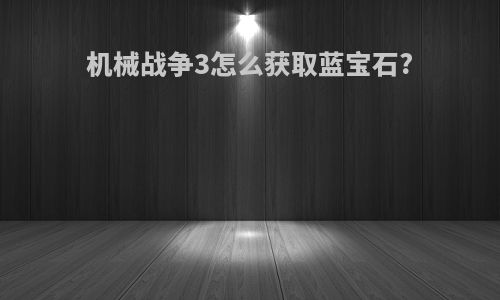 机械战争3怎么获取蓝宝石?