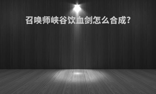 召唤师峡谷饮血剑怎么合成?