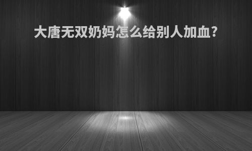 大唐无双奶妈怎么给别人加血?