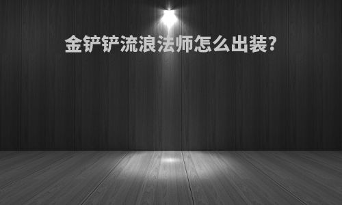 金铲铲流浪法师怎么出装?