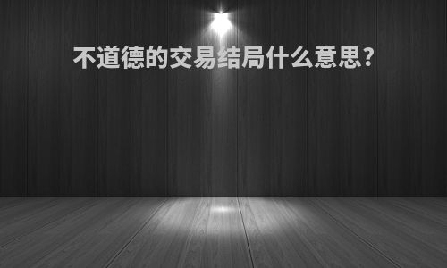 不道德的交易结局什么意思?