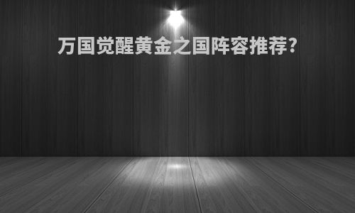 万国觉醒黄金之国阵容推荐?