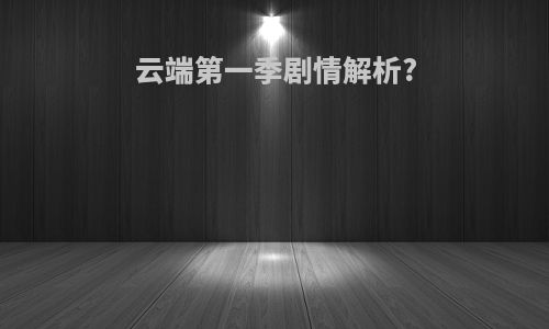 云端第一季剧情解析?