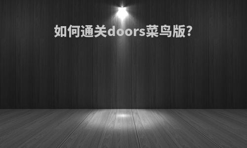如何通关doors菜鸟版?