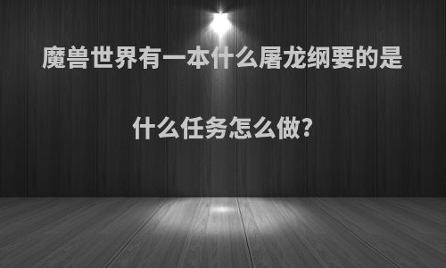 魔兽世界有一本什么屠龙纲要的是什么任务怎么做?