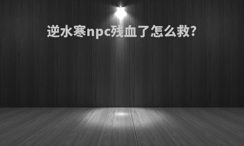 逆水寒npc残血了怎么救?