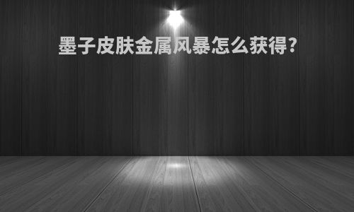 墨子皮肤金属风暴怎么获得?