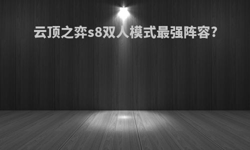 云顶之弈s8双人模式最强阵容?