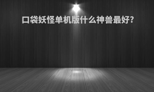 口袋妖怪单机版什么神兽最好?