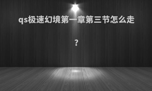 qs极速幻境第一章第三节怎么走?