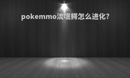 pokemmo流氓鳄怎么进化?