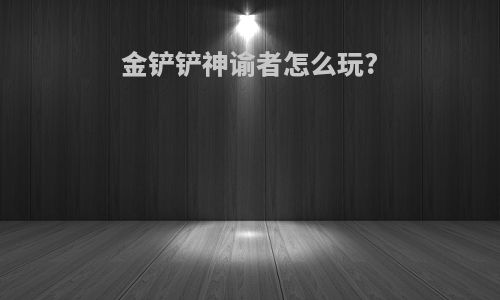 金铲铲神谕者怎么玩?