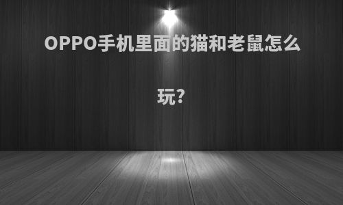 OPPO手机里面的猫和老鼠怎么玩?