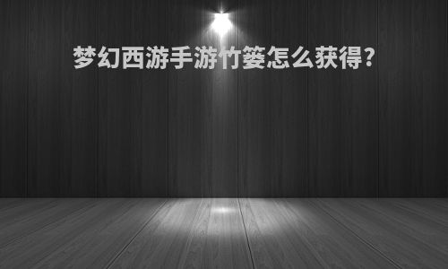 梦幻西游手游竹篓怎么获得?