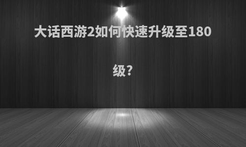 大话西游2如何快速升级至180级?