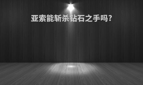 亚索能斩杀钻石之手吗?