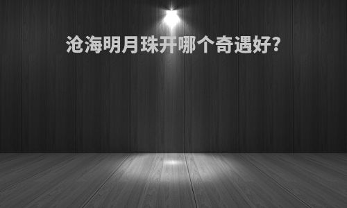 沧海明月珠开哪个奇遇好?