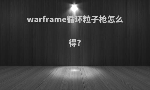 warframe循环粒子枪怎么得?