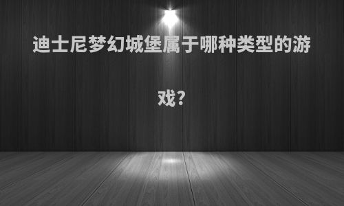 迪士尼梦幻城堡属于哪种类型的游戏?