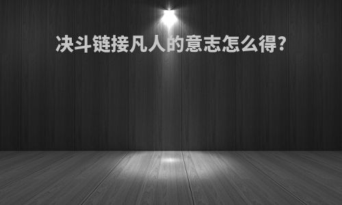 决斗链接凡人的意志怎么得?