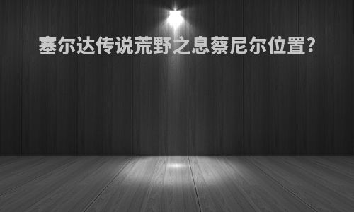 塞尔达传说荒野之息蔡尼尔位置?